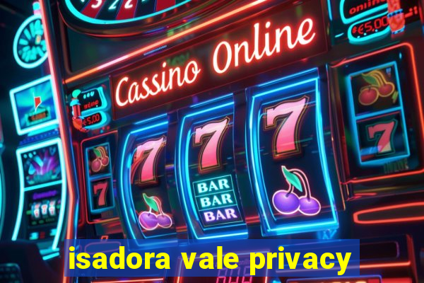 isadora vale privacy